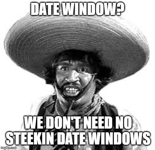 Badges we dont need no stinking badges | DATE WINDOW? WE DON'T NEED NO STEEKIN DATE WINDOWS | image tagged in badges we dont need no stinking badges | made w/ Imgflip meme maker