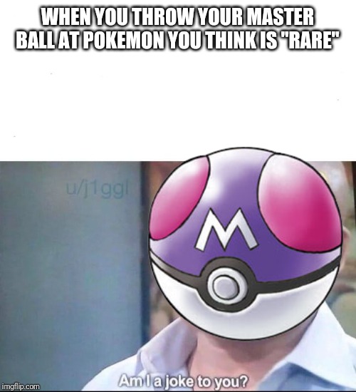 am I a joke to you | WHEN YOU THROW YOUR MASTER BALL AT POKEMON YOU THINK IS "RARE" | image tagged in am i a joke to you | made w/ Imgflip meme maker