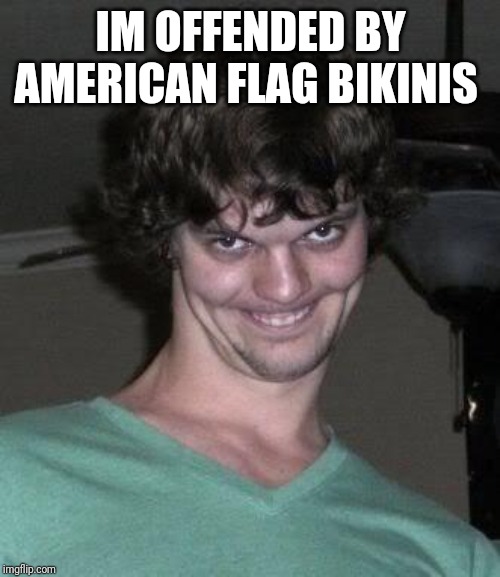 Creepy guy  | IM OFFENDED BY AMERICAN FLAG BIKINIS | image tagged in creepy guy | made w/ Imgflip meme maker