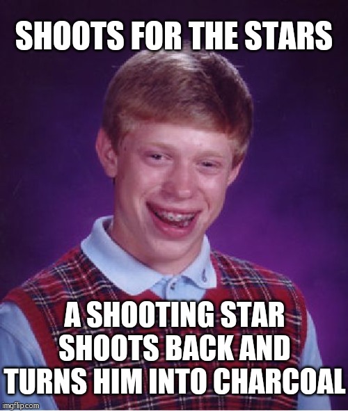 Bad Luck Brian Meme | SHOOTS FOR THE STARS; A SHOOTING STAR SHOOTS BACK AND TURNS HIM INTO CHARCOAL | image tagged in memes,bad luck brian | made w/ Imgflip meme maker