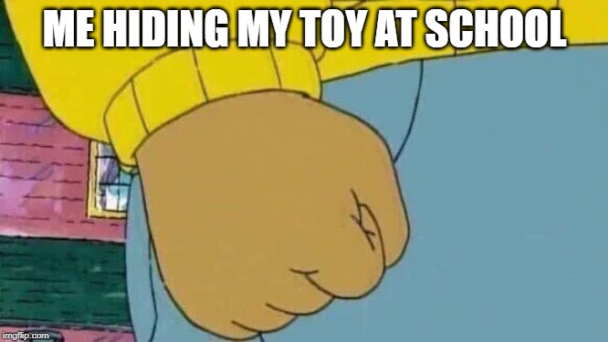 Arthur Fist | ME HIDING MY TOY AT SCHOOL | image tagged in memes,arthur fist | made w/ Imgflip meme maker