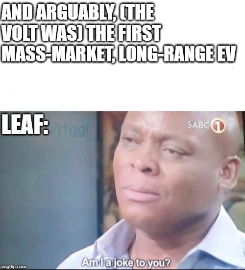 am I a joke to you | AND ARGUABLY, (THE VOLT WAS) THE FIRST MASS-MARKET, LONG-RANGE EV; LEAF: | image tagged in am i a joke to you | made w/ Imgflip meme maker