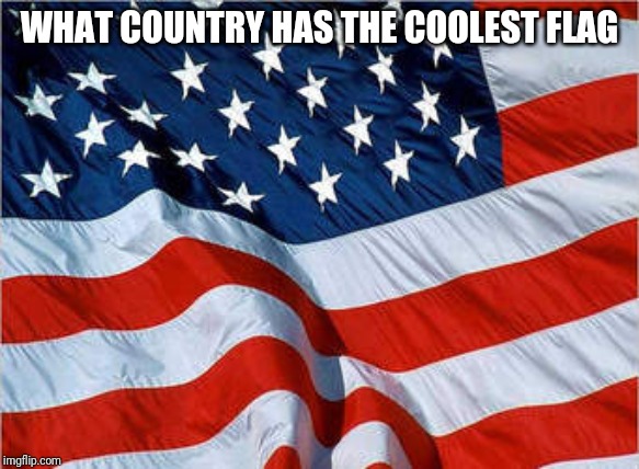 USA Flag | WHAT COUNTRY HAS THE COOLEST FLAG | image tagged in usa flag | made w/ Imgflip meme maker