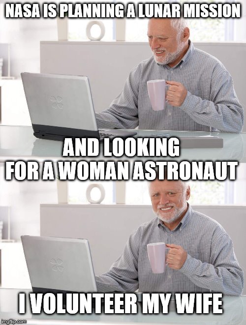 Old man cup of coffee | NASA IS PLANNING A LUNAR MISSION; AND LOOKING FOR A WOMAN ASTRONAUT; I VOLUNTEER MY WIFE | image tagged in old man cup of coffee | made w/ Imgflip meme maker