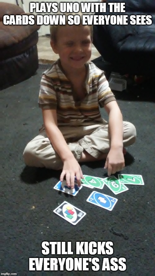 UNO MASTER | PLAYS UNO WITH THE CARDS DOWN SO EVERYONE SEES; STILL KICKS EVERYONE'S ASS | image tagged in games,kids,funny | made w/ Imgflip meme maker