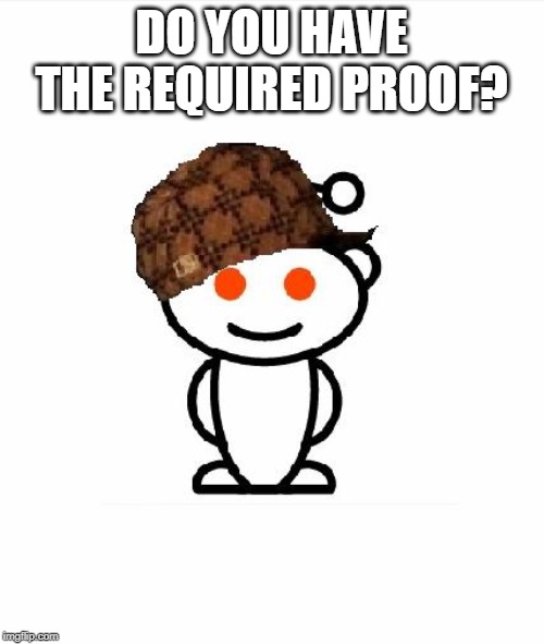 Scumbag Redditor Meme | DO YOU HAVE THE REQUIRED PROOF? | image tagged in memes,scumbag redditor | made w/ Imgflip meme maker