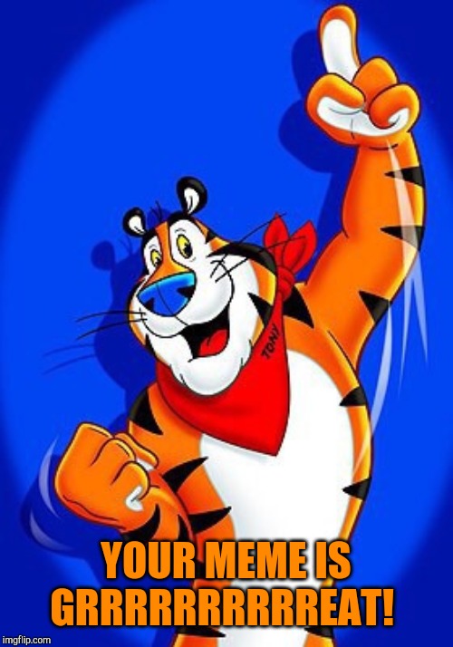 Tony the tiger | YOUR MEME IS GRRRRRRRRRREAT! | image tagged in tony the tiger | made w/ Imgflip meme maker