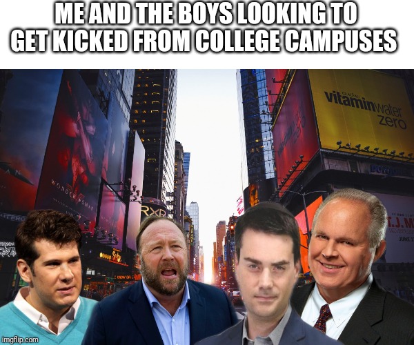 Me and the political boys | ME AND THE BOYS LOOKING TO GET KICKED FROM COLLEGE CAMPUSES | image tagged in me and the political boys | made w/ Imgflip meme maker