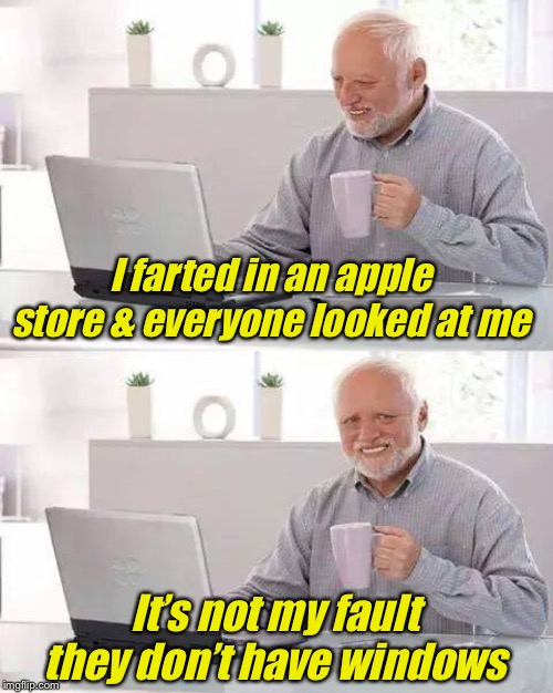 Hide the Pain Harold | I farted in an apple store & everyone looked at me; It’s not my fault they don’t have windows | image tagged in memes,hide the pain harold | made w/ Imgflip meme maker
