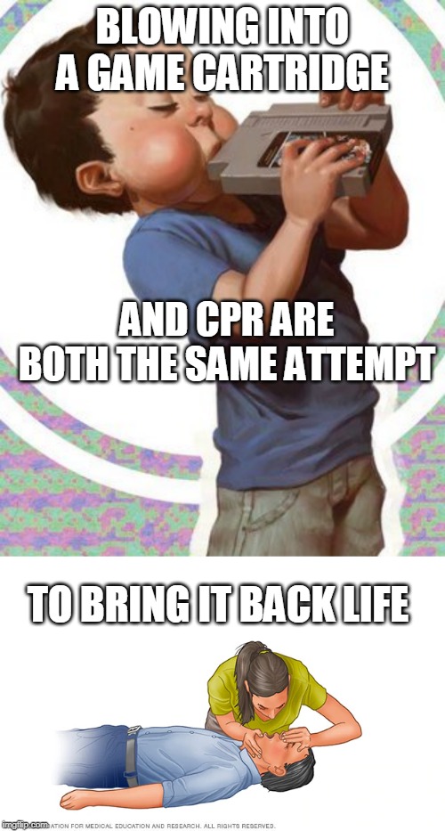 CPR ON GAMES | BLOWING INTO A GAME CARTRIDGE; AND CPR ARE BOTH THE SAME ATTEMPT; TO BRING IT BACK LIFE | image tagged in cpr,video games | made w/ Imgflip meme maker