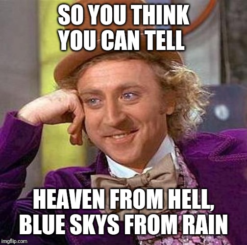Creepy Condescending Wonka | SO YOU THINK YOU CAN TELL; HEAVEN FROM HELL, BLUE SKYS FROM RAIN | image tagged in memes,creepy condescending wonka | made w/ Imgflip meme maker