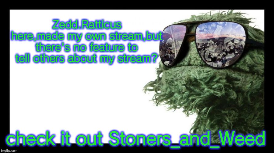 Oscar the Grouch is Made from Weed | Zedd.Ratticus here,made my own stream,but there's no feature to tell others about my stream? check it out Stoners_and_Weed | image tagged in oscar the grouch is made from weed | made w/ Imgflip meme maker