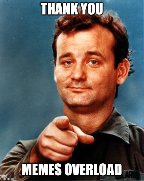 Bill Murray  | THANK YOU; MEMES OVERLOAD | image tagged in bill murray | made w/ Imgflip meme maker