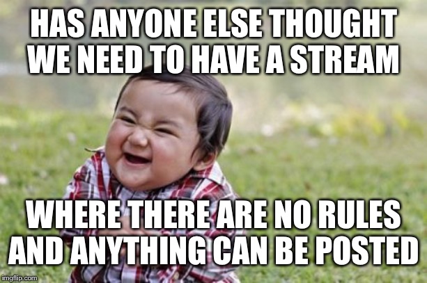 Evil Toddler | HAS ANYONE ELSE THOUGHT WE NEED TO HAVE A STREAM; WHERE THERE ARE NO RULES AND ANYTHING CAN BE POSTED | image tagged in memes,evil toddler | made w/ Imgflip meme maker