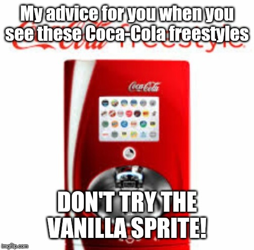 Coca cola freestyle | My advice for you when you see these Coca-Cola freestyles; DON'T TRY THE VANILLA SPRITE! | image tagged in coca cola freestyle,coca cola,memes | made w/ Imgflip meme maker