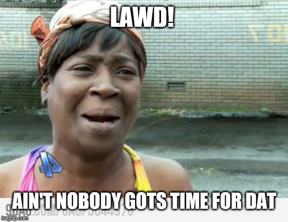 Sweet Brown | LAWD! AIN'T NOBODY GOTS TIME FOR DAT | image tagged in sweet brown | made w/ Imgflip meme maker
