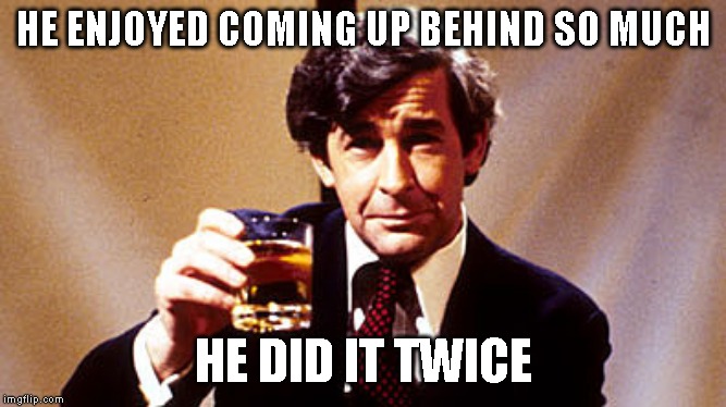 HE ENJOYED COMING UP BEHIND SO MUCH HE DID IT TWICE | made w/ Imgflip meme maker
