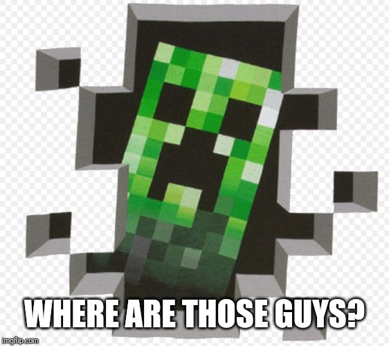Minecraft Creeper | WHERE ARE THOSE GUYS? | image tagged in minecraft creeper | made w/ Imgflip meme maker