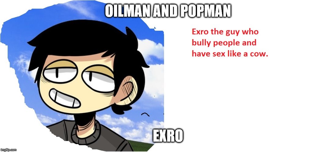 exro plays | OILMAN AND POPMAN; EXRO | image tagged in life sucks | made w/ Imgflip meme maker