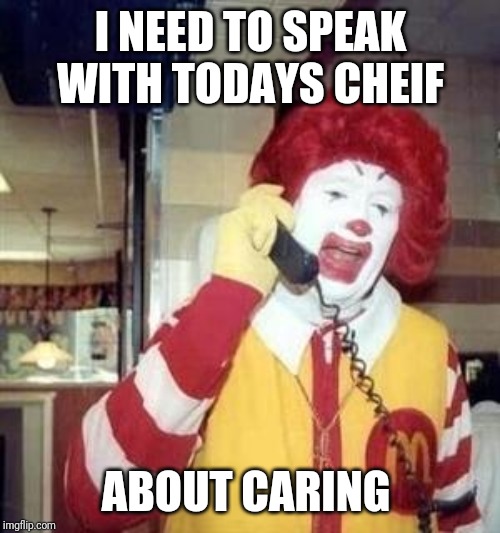 Ronald McDonald Temp | I NEED TO SPEAK WITH TODAYS CHEIF ABOUT CARING | image tagged in ronald mcdonald temp | made w/ Imgflip meme maker