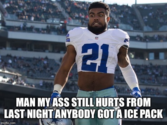 zeke elliot | MAN MY ASS STILL HURTS FROM LAST NIGHT ANYBODY GOT A ICE PACK | image tagged in zeke elliot | made w/ Imgflip meme maker