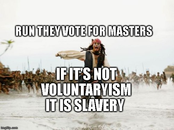 Jack Sparrow Being Chased Meme | RUN THEY VOTE FOR MASTERS; IF IT'S NOT VOLUNTARYISM IT IS SLAVERY | image tagged in memes,jack sparrow being chased | made w/ Imgflip meme maker