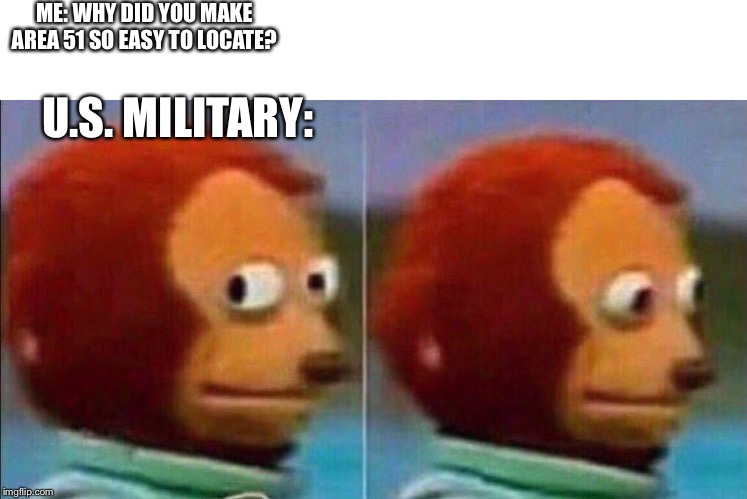 Monkey looking away | ME: WHY DID YOU MAKE AREA 51 SO EASY TO LOCATE? U.S. MILITARY: | image tagged in monkey looking away | made w/ Imgflip meme maker