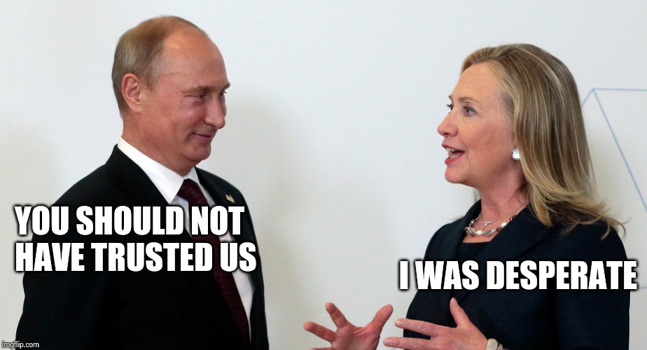 Vlad and Hillary | YOU SHOULD NOT
HAVE TRUSTED US I WAS DESPERATE | image tagged in vlad and hillary | made w/ Imgflip meme maker