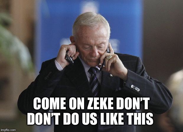 Jerry Jones on phone | COME ON ZEKE DON’T DON’T DO US LIKE THIS | image tagged in jerry jones on phone | made w/ Imgflip meme maker