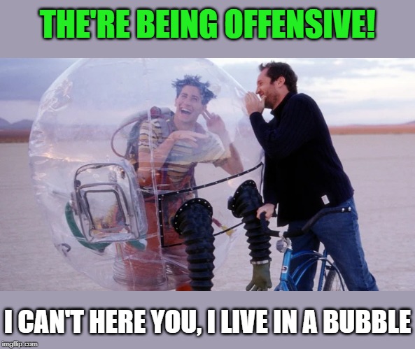 THE'RE BEING OFFENSIVE! I CAN'T HERE YOU, I LIVE IN A BUBBLE | made w/ Imgflip meme maker