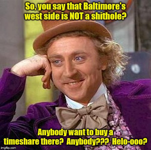 Baltimore, the new Riviera | So, you say that Baltimore's west side is NOT a shithole? Anybody want to buy a timeshare there?  Anybody???  Helo-ooo? | image tagged in memes,creepy condescending wonka | made w/ Imgflip meme maker