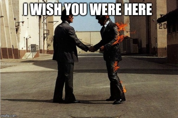 Pink Floyd | I WISH YOU WERE HERE | image tagged in pink floyd | made w/ Imgflip meme maker