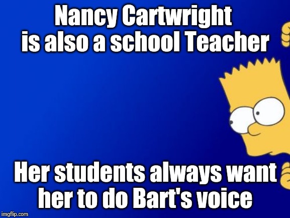 Bart Simpson Peeking Meme | Nancy Cartwright 
is also a school Teacher Her students always want
her to do Bart's voice | image tagged in memes,bart simpson peeking | made w/ Imgflip meme maker
