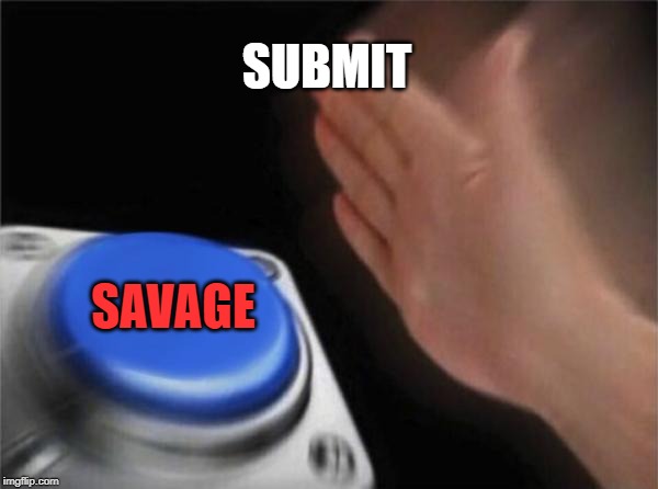 Blank Nut Button Meme | SUBMIT SAVAGE | image tagged in memes,blank nut button | made w/ Imgflip meme maker