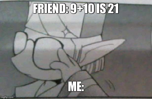 FRIEND: 9+10 IS 21 ME: | made w/ Imgflip meme maker