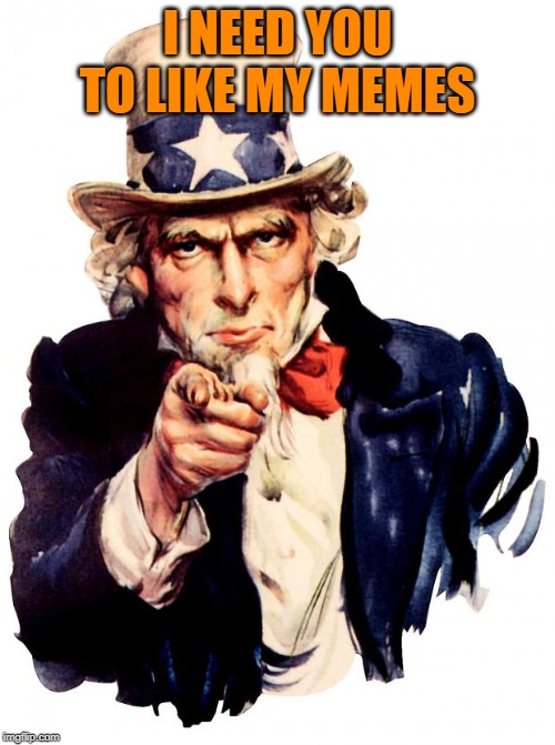 Uncle Sam Meme | I NEED YOU TO LIKE MY MEMES | image tagged in memes,uncle sam | made w/ Imgflip meme maker