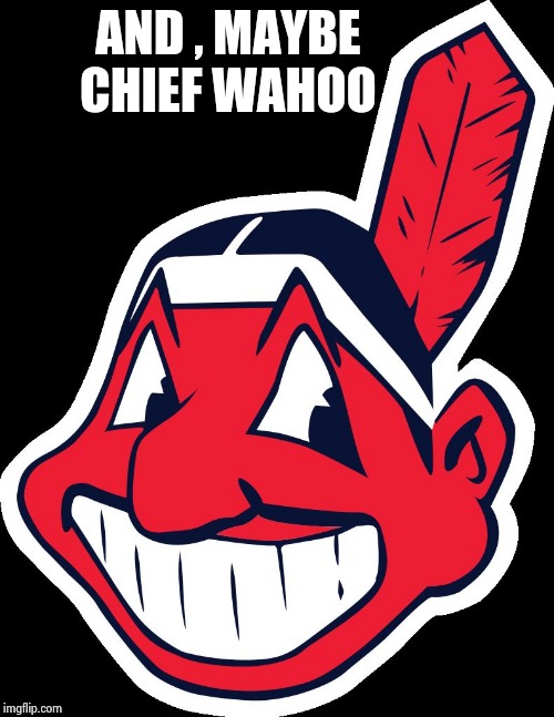 Cleveland Indians rnc Republican convention 2016 | AND , MAYBE          
CHIEF WAHOO | image tagged in cleveland indians rnc republican convention 2016 | made w/ Imgflip meme maker