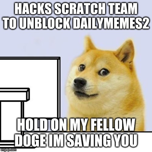 Hacker Doge | HACKS SCRATCH TEAM TO UNBLOCK DAILYMEMES2; HOLD ON MY FELLOW DOGE IM SAVING YOU | image tagged in hacker doge | made w/ Imgflip meme maker