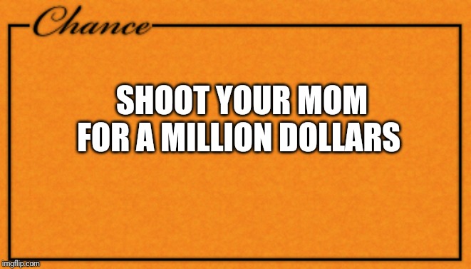 Monopoly Card | SHOOT YOUR MOM FOR A MILLION DOLLARS | image tagged in monopoly card | made w/ Imgflip meme maker