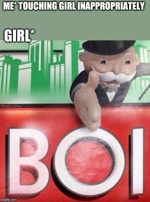 Monopoly BOI | ME* TOUCHING GIRL INAPPROPRIATELY; GIRL* | image tagged in monopoly boi | made w/ Imgflip meme maker