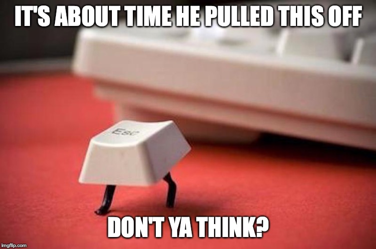 Esc Key Leaving Keyboard | IT'S ABOUT TIME HE PULLED THIS OFF; DON'T YA THINK? | image tagged in keyboard,computers,escape,memes | made w/ Imgflip meme maker