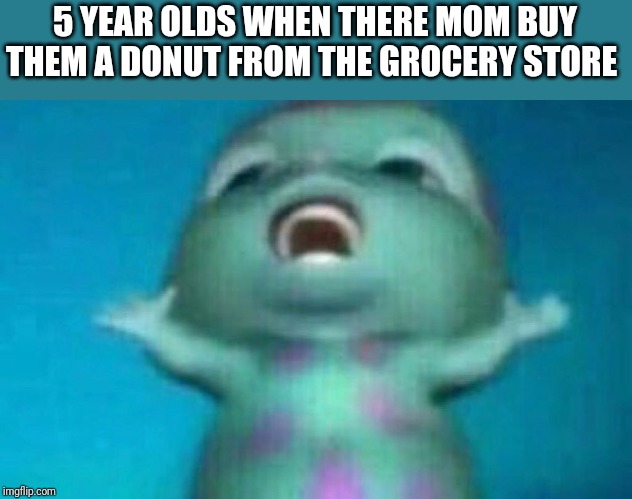 Blue Monster | 5 YEAR OLDS WHEN THERE MOM BUY THEM A DONUT FROM THE GROCERY STORE | image tagged in blue monster | made w/ Imgflip meme maker
