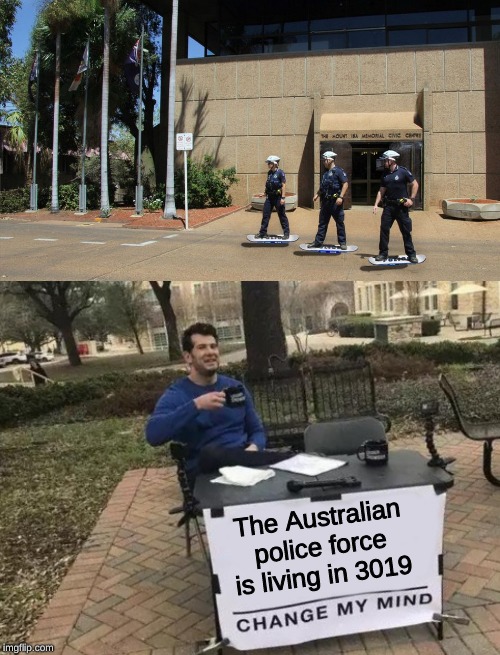 Hoverboard police! | The Australian police force is living in 3019 | image tagged in memes,change my mind,meanwhile in australia,dank memes,hoverboard,police | made w/ Imgflip meme maker