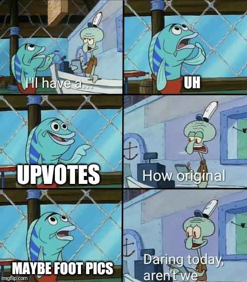 Daring peewee | UH; UPVOTES; MAYBE FOOT PICS | image tagged in daring today aren't we squidward | made w/ Imgflip meme maker