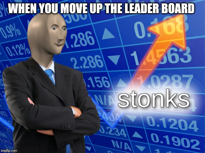 stonks | WHEN YOU MOVE UP THE LEADER BOARD | image tagged in stonks | made w/ Imgflip meme maker