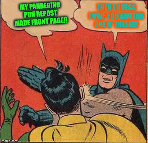 Batman Slapping Robin Meme | MY PANDERING PUN REPOST MADE FRONT PAGE!! THEN I GUESS I OWE YOU ANUTHR ONE O' THESE!!! | image tagged in memes,batman slapping robin | made w/ Imgflip meme maker