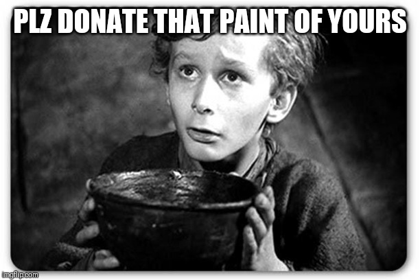 Beggar | PLZ DONATE THAT PAINT OF YOURS | image tagged in beggar | made w/ Imgflip meme maker