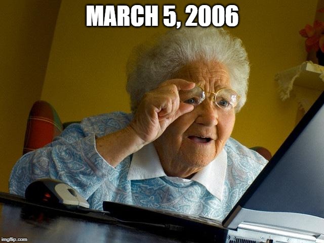 March 5, 2006 | MARCH 5, 2006 | image tagged in memes,grandma finds the internet | made w/ Imgflip meme maker