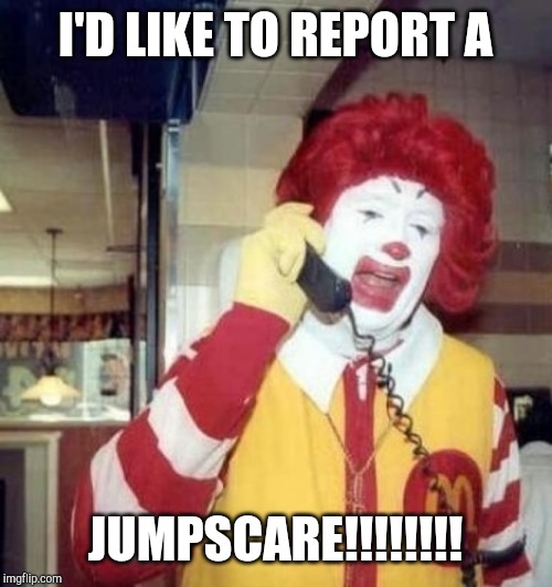 Ronald McDonald on the phone | I'D LIKE TO REPORT A JUMPSCARE!!!!!!!! | image tagged in ronald mcdonald on the phone | made w/ Imgflip meme maker