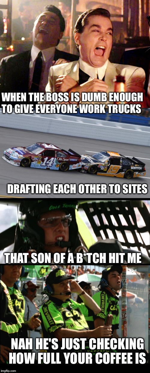 Just remember, you didn't hit anything... Someone must of backed into you and drove away | WHEN THE BOSS IS DUMB ENOUGH TO GIVE EVERYONE WORK TRUCKS; DRAFTING EACH OTHER TO SITES; THAT SON OF A B*TCH HIT ME; NAH HE'S JUST CHECKING HOW FULL YOUR COFFEE IS | image tagged in memes,good fellas hilarious | made w/ Imgflip meme maker